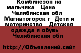 Комбинезон на мальчика › Цена ­ 700 - Челябинская обл., Магнитогорск г. Дети и материнство » Детская одежда и обувь   . Челябинская обл.